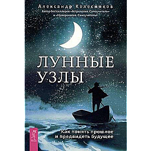 Лунные узлы. Как понять прошлое и предвидеть будущее 