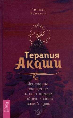 Терапия Акаши: исцеление, очищение и постижение тайных хроник вашей души 