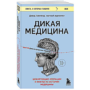 Дикая медицина. Шокирующие операции и факты из истории медицины