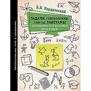 Задачи, головоломки, ребусы, танграмы в математической вселенной чисел и фигур