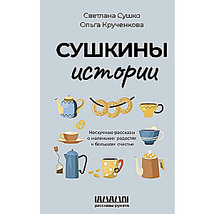 Сушкины истории. Нескучные рассказы о маленьких радостях и большом счастье