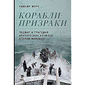 Корабли-призраки: Подвиг и трагедия арктических конвоев Второй мировой