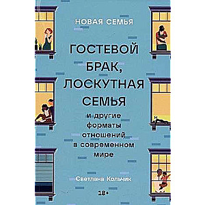 Новая семья: Гостевой брак, лоскутная семья и другие форматы отношений в современном мире