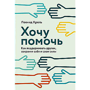 Хочу помочь: Как поддерживать других, сохраняя себя и свои силы