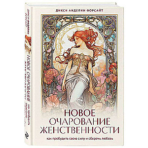 Новое очарование женственности. Как пробудить свою силу и сберечь любовь