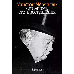 Уинстон Черчилль: Его эпоха, его преступления