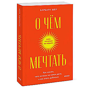 О чем мечтать. Как понять, чего хочешь на самом деле, и как этого добиться