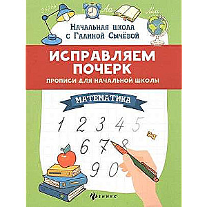 Исправляем почерк. Прописи для начальной школы. Математика