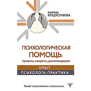 Психологическая помощь: приемы, секреты, рекомендации. Опыт психолога-практика