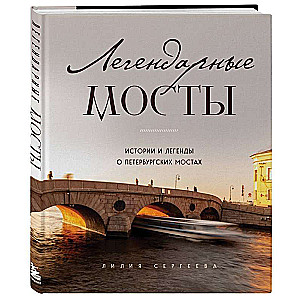 Легендарные мосты. Истории и легенды о петербургских мостах