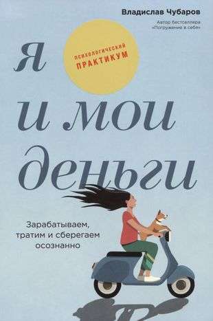 Я и мои деньги: Зарабатываем, тратим и сберегаем осознанно. Психологический практикум