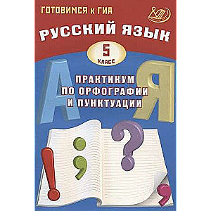 Русский язык. 5 класс. Практикум по орфографии и пунктуации. Готовимся к ГИА