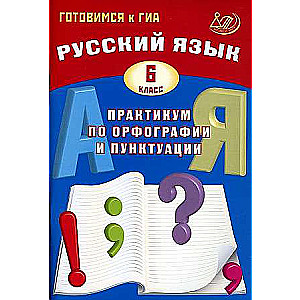 Русский язык. 6 класс. Практикум по орфографии и пунктуации. Готовимся к ГИА