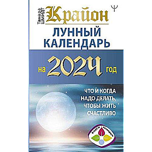 КРАЙОН. Лунный календарь на 2024 год. Что и когда надо делать, чтобы жить счастливо