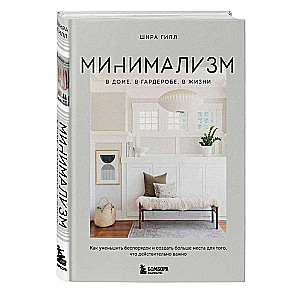 Минимализм в доме, в гардеробе, в жизни. Как уменьшить беспорядок и создать больше места для того, что действительно важно