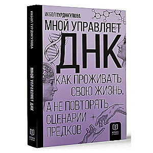 Мной управляет ДНК. Как проживать свою жизнь, а не повторять сценарии предков