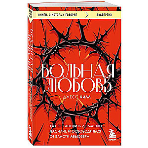 Больная любовь. Как остановить домашнее насилие и освободиться от власти абьюзера