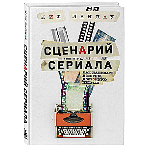 Сценарий сериала. Как написать историю, достойную Нетфликса