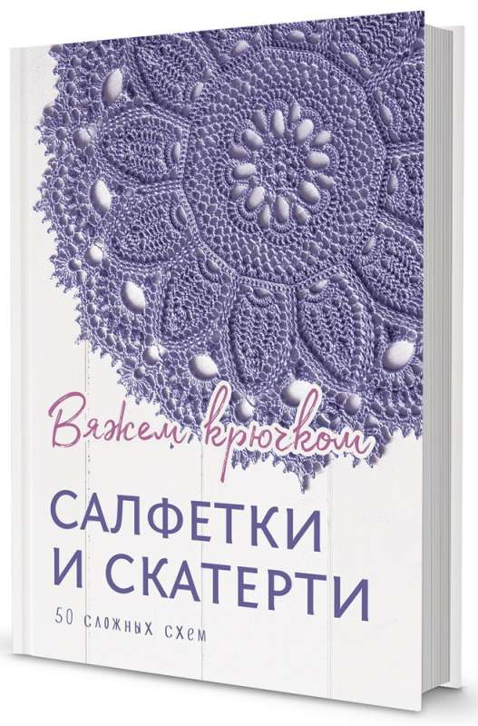 Салфетки и скатерти: Вяжем крючком. 50 сложных схем.