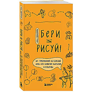 Бери и рисуй! 60+ упражнений на каждый день для развития фантазии и креатива