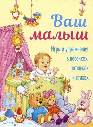 Ваш малыш. Игры и упражнения в песенках, потешках и стихах.