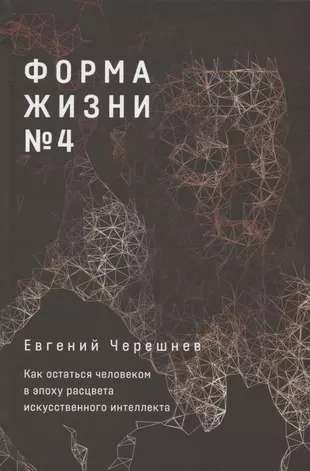 Форма жизни №4: Как остаться человеком в эпоху расцвета искусственного интеллекта