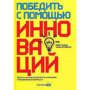 Победить с помощью инноваций: Практическое руководство по управлению организационными изменениями и обновлениями