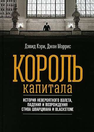 Король капитала: История невероятного взлета, падения и возрождения Стива Шварцмана и Blackstone