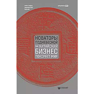 Новаторы Поднебесной. Как китайский бизнес покоряет мир