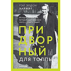 Придворный для толпы: История Айви Ли, который учил мировую элиту слушать людей