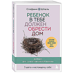 Ребенок в тебе должен обрести дом. Воркбук для самостоятельной работы. 3 шага к настоящему себе