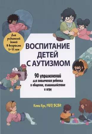 Воспитание детей с аутизмом. 90 упражнений для вовлечения ребенка в общение, взаимодействие и игру