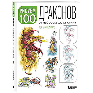 Рисуем 100 иллюстраций драконов. От наброска до рисунка