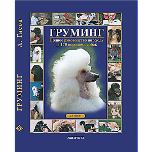 Груминг. Полное руководство по уходу за 170 породами собак