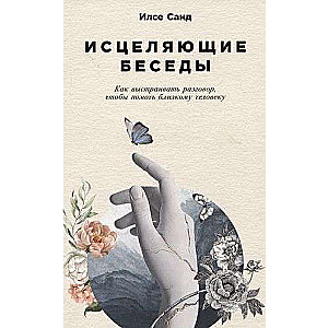 Исцеляющие беседы: Как выстраивать разговор, чтобы помочь близкому человеку