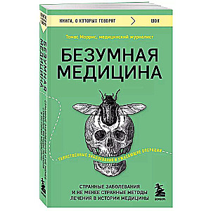 Безумная медицина. Странные заболевания и не менее странные методы лечения в истории медицины