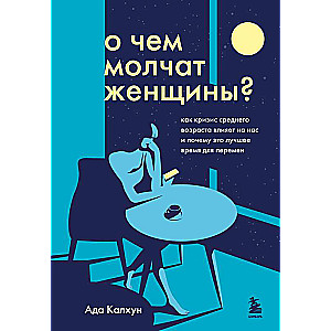 О чем молчат женщины. Как кризис среднего возраста влияет на нас и почему это лучшее время для перемен