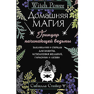 Домашняя магия. Гримуар начинающей ведьмы. Заклинания и обряды для защиты, исполнения желаний, гармонии и любви