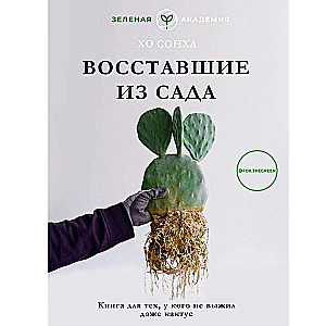 Восставшие из сада. Книга для тех, у кого не выжил даже кактус