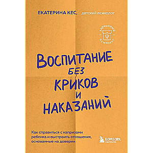 Воспитание без криков и наказаний. Как справиться с истериками и капризами ребенка и выстроить отношения, основанные на доверии и любви