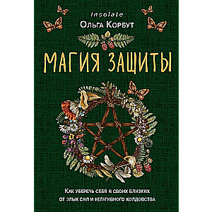 Магия защиты. Как уберечь себя и своих близких от злых сил и негативного колдовства