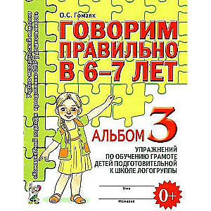 Говорим правильно в 6-7 лет. Альбом №3 упражнений по обучению грамоте детей подготовительной к школе логогруппы. 