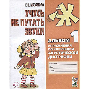 Учусь не путать звуки. Альбом 1. Упражнения по коррекции акустической дисграфии. 