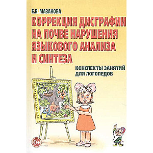 Коррекция дисграфии на почве нарушения языкового анализа и синтеза. Конспекты занятий для логопедов