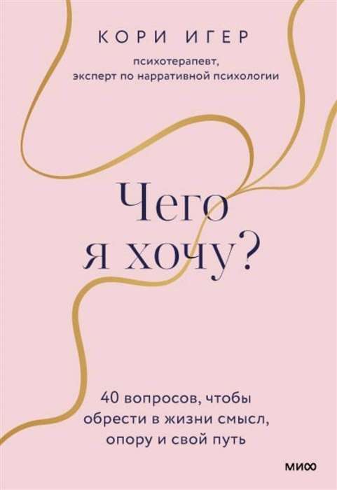 Чего я хочу? 40 вопросов, чтобы обрести в жизни смысл, опору и свой путь