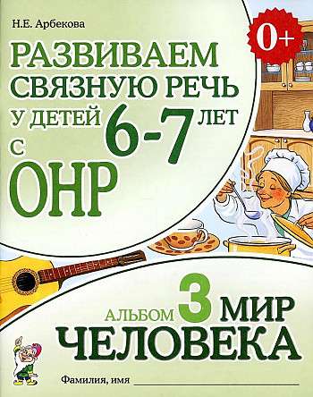 Развиваем связную речь у детей 6-7 лет с ОНР. Альбом 3. Мир человека. 