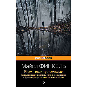 Я ем тишину ложками. Разрывающая шаблоны история человека, сбежавшего от цивилизации на 27 лет