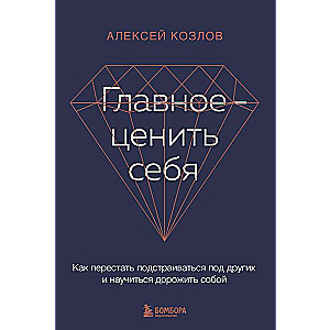 Главное — ценить себя. Как перестать подстраиваться под других и научиться дорожить собой