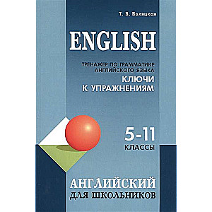 Тренажер по грамматике английского языка для школьников 5-11 кл. КЛЮЧИ к упражнениям