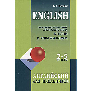 Тренажер по грамматике английского языка для школьников 2-5 кл. КЛЮЧИ к упражнениям